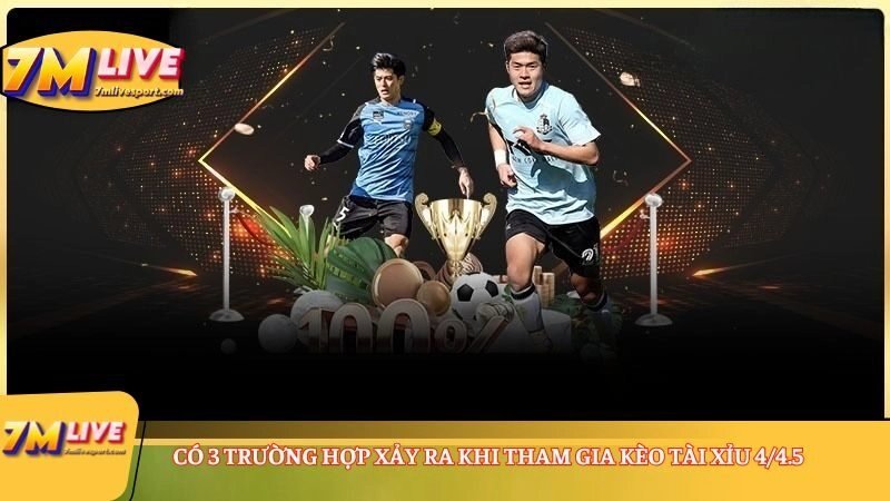 Có 3 trường hợp xảy ra khi tham gia Kèo tài xỉu 4/4.5