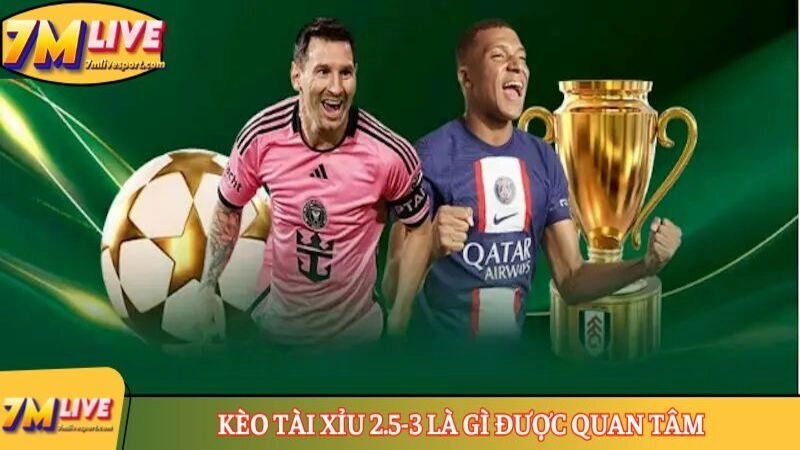 Kèo Tài Xỉu 2.5-3 là gì được quan tâm